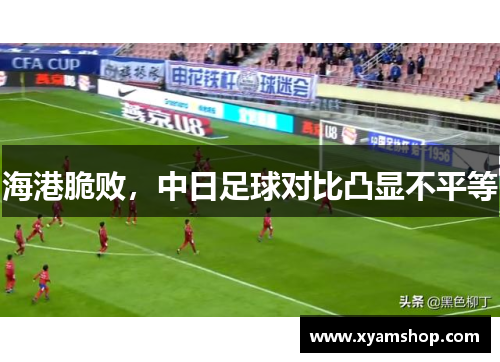 海港脆败，中日足球对比凸显不平等