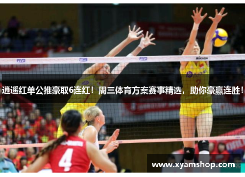 逍遥红单公推豪取6连红！周三体育方案赛事精选，助你豪赢连胜！