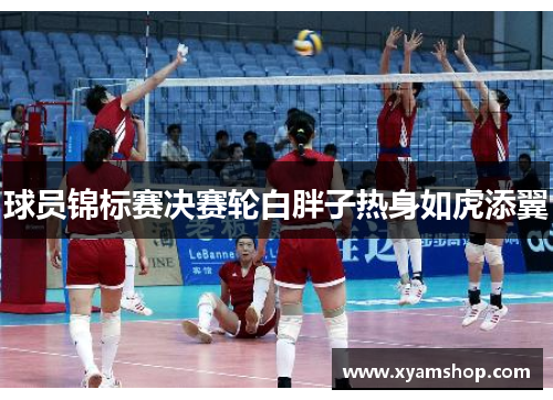 球员锦标赛决赛轮白胖子热身如虎添翼