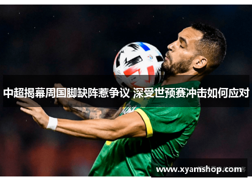 中超揭幕周国脚缺阵惹争议 深受世预赛冲击如何应对
