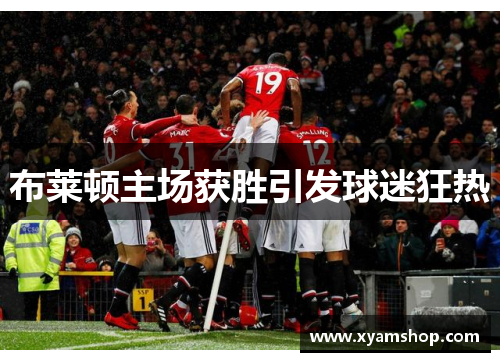 布莱顿主场获胜引发球迷狂热