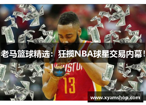 老马篮球精选：狂揽NBA球星交易内幕！
